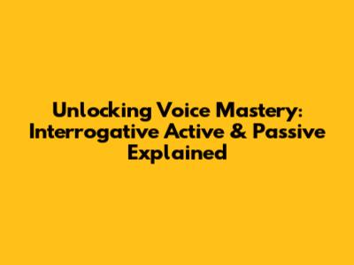 Unlocking Voice Mastery: Interrogative Active & Passive Explained