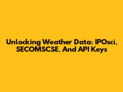 Unlocking Weather Data: IPOsci, SECOMSCSE, And API Keys