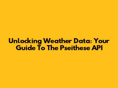 Unlocking Weather Data: Your Guide To The Pseithese API
