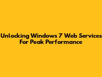 Unlocking Windows 7 Web Services For Peak Performance