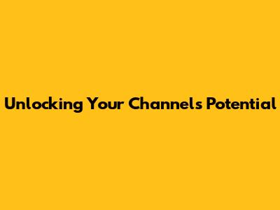 Unlocking Your Channel's Potential