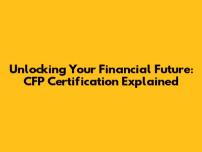 Unlocking Your Financial Future: CFP Certification Explained