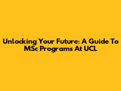 Unlocking Your Future: A Guide To MSc Programs At UCL