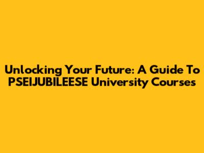 Unlocking Your Future: A Guide To PSEIJUBILEESE University Courses