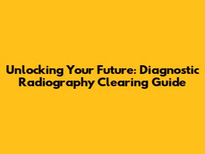 Unlocking Your Future: Diagnostic Radiography Clearing Guide