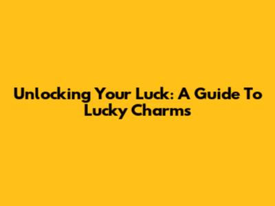 Unlocking Your Luck: A Guide To Lucky Charms