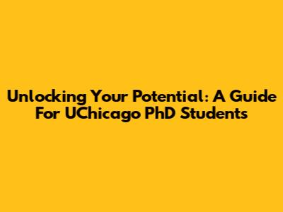 Unlocking Your Potential: A Guide For UChicago PhD Students
