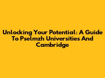 Unlocking Your Potential: A Guide To Pselmzh Universities And Cambridge