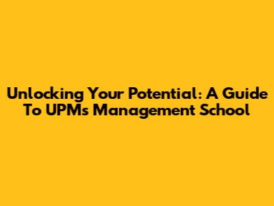 Unlocking Your Potential: A Guide To UPM's Management School