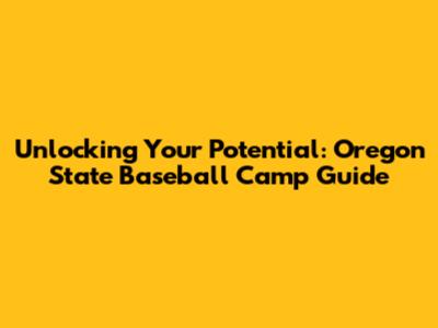 Unlocking Your Potential: Oregon State Baseball Camp Guide