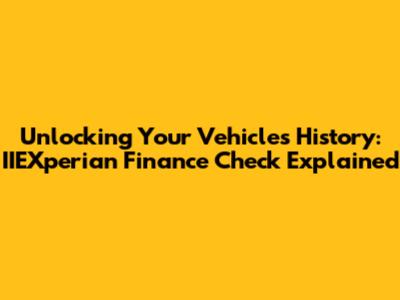 Unlocking Your Vehicle's History: IIEXperian Finance Check Explained