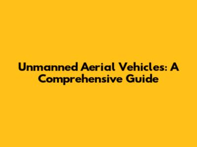 Unmanned Aerial Vehicles: A Comprehensive Guide