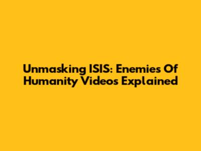 Unmasking ISIS: Enemies Of Humanity Videos Explained