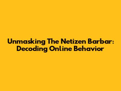 Unmasking The Netizen Barbar: Decoding Online Behavior