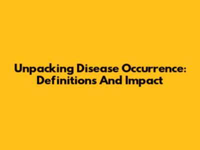 Unpacking Disease Occurrence: Definitions And Impact