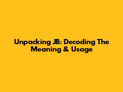 Unpacking JB: Decoding The Meaning & Usage