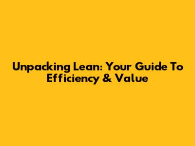 Unpacking Lean: Your Guide To Efficiency & Value
