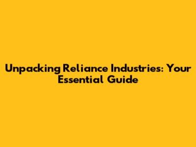 Unpacking Reliance Industries: Your Essential Guide