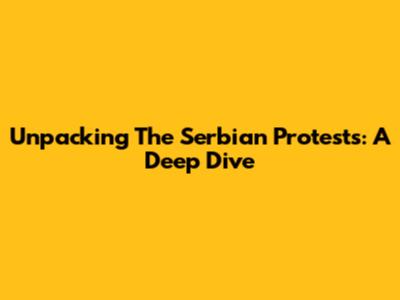 Unpacking The Serbian Protests: A Deep Dive