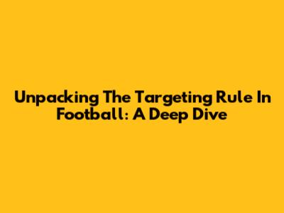 Unpacking The Targeting Rule In Football: A Deep Dive