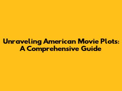 Unraveling American Movie Plots: A Comprehensive Guide