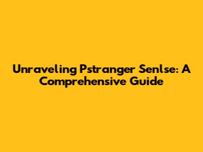 Unraveling Pstranger Senlse: A Comprehensive Guide