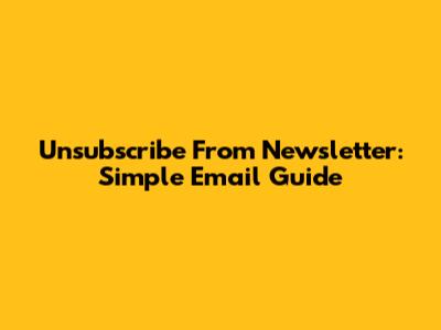 Unsubscribe From Newsletter: Simple Email Guide