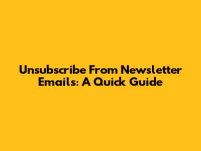 Unsubscribe From Newsletter Emails: A Quick Guide