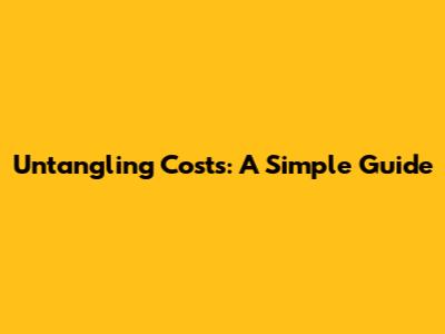 Untangling Costs: A Simple Guide