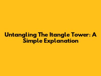 Untangling The Itangle Tower: A Simple Explanation