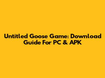 Untitled Goose Game: Download Guide For PC & APK