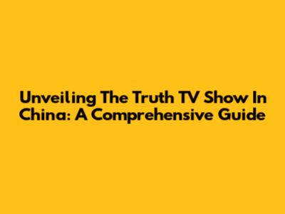 Unveiling 'The Truth' TV Show In China: A Comprehensive Guide