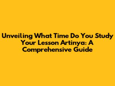 Unveiling 'What Time Do You Study Your Lesson Artinya': A Comprehensive Guide
