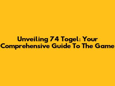 Unveiling 74 Togel: Your Comprehensive Guide To The Game