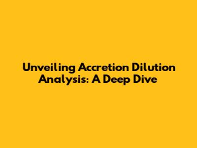 Unveiling Accretion Dilution Analysis: A Deep Dive