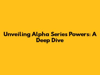 Unveiling Alpha Series Powers: A Deep Dive
