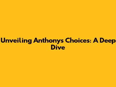 Unveiling Anthony's Choices: A Deep Dive