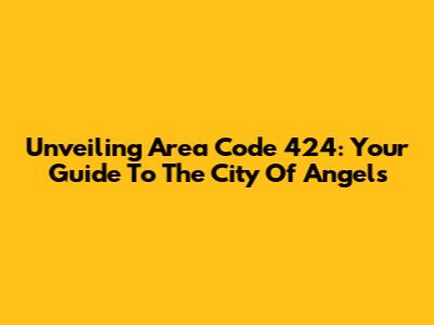 Unveiling Area Code 424: Your Guide To The City Of Angels