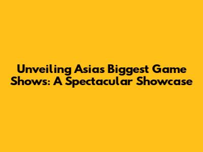 Unveiling Asia's Biggest Game Shows: A Spectacular Showcase