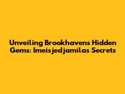 Unveiling Brookhaven's Hidden Gems: Imeisjedjamila's Secrets