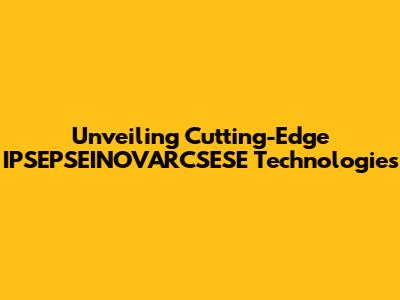Unveiling Cutting-Edge IPSEPSEINOVARCSESE Technologies