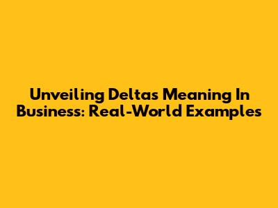 Unveiling Delta's Meaning In Business: Real-World Examples