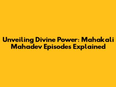 Unveiling Divine Power: Mahakali Mahadev Episodes Explained
