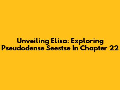 Unveiling Elisa: Exploring Pseudodense Seestse In Chapter 22