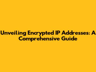 Unveiling Encrypted IP Addresses: A Comprehensive Guide