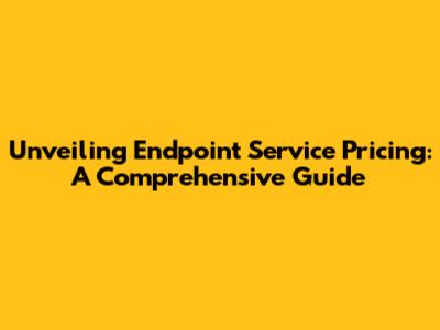 Unveiling Endpoint Service Pricing: A Comprehensive Guide