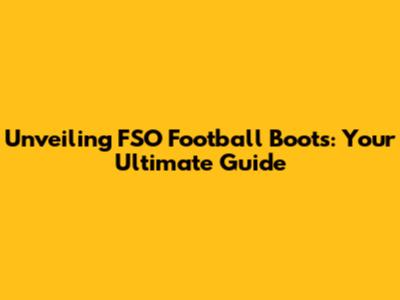 Unveiling FSO Football Boots: Your Ultimate Guide