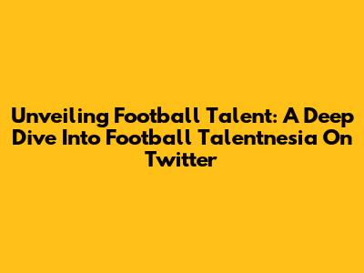 Unveiling Football Talent: A Deep Dive Into Football Talentnesia On Twitter