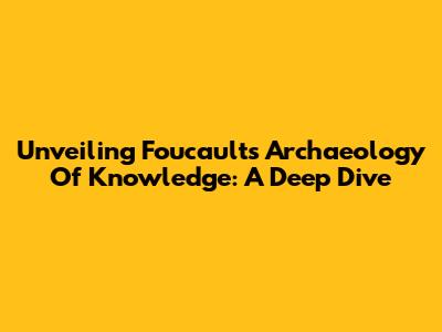 Unveiling Foucault's Archaeology Of Knowledge: A Deep Dive