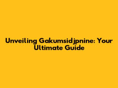 Unveiling Gakumsidjpnine: Your Ultimate Guide